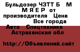 Бульдозер ЧЗТТ-Б10 М.М.Я-Е.Р1 от производителя › Цена ­ 5 520 000 - Все города Авто » Спецтехника   . Астраханская обл.